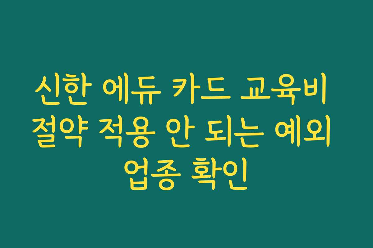 신한 에듀 카드 교육비 절약 적용 안 되는 예외 업종 확인
