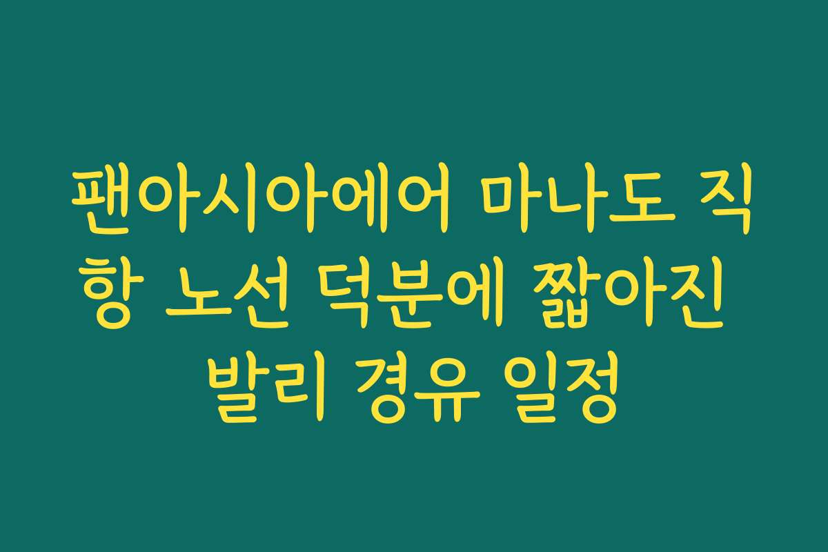 팬아시아에어 마나도 직항 노선 덕분에 짧아진 발리 경유 일정 팬아시아에어 마나도 직항 노선 덕분에 짧아진 발리 경유 일정