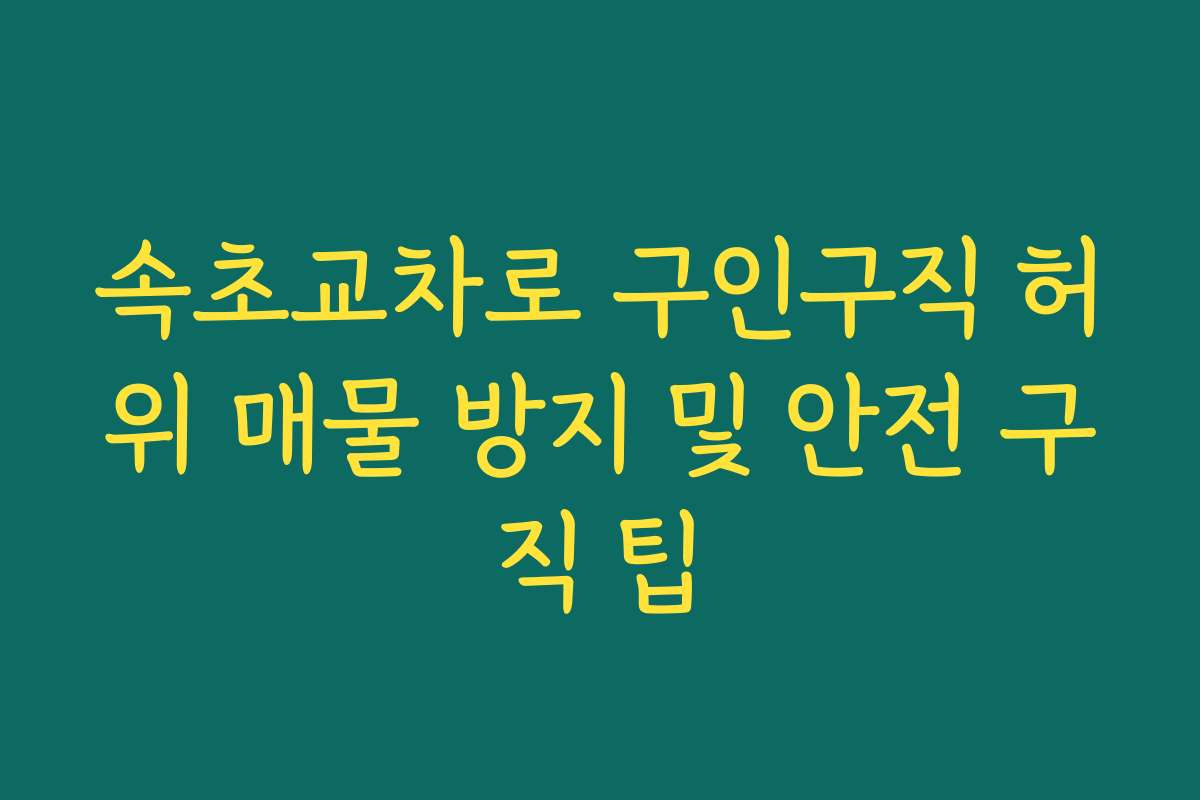 속초교차로 구인구직 허위 매물 방지 및 안전 구직 팁 속초교차로 구인구직 허위 매물 방지 및 안전 구직 팁