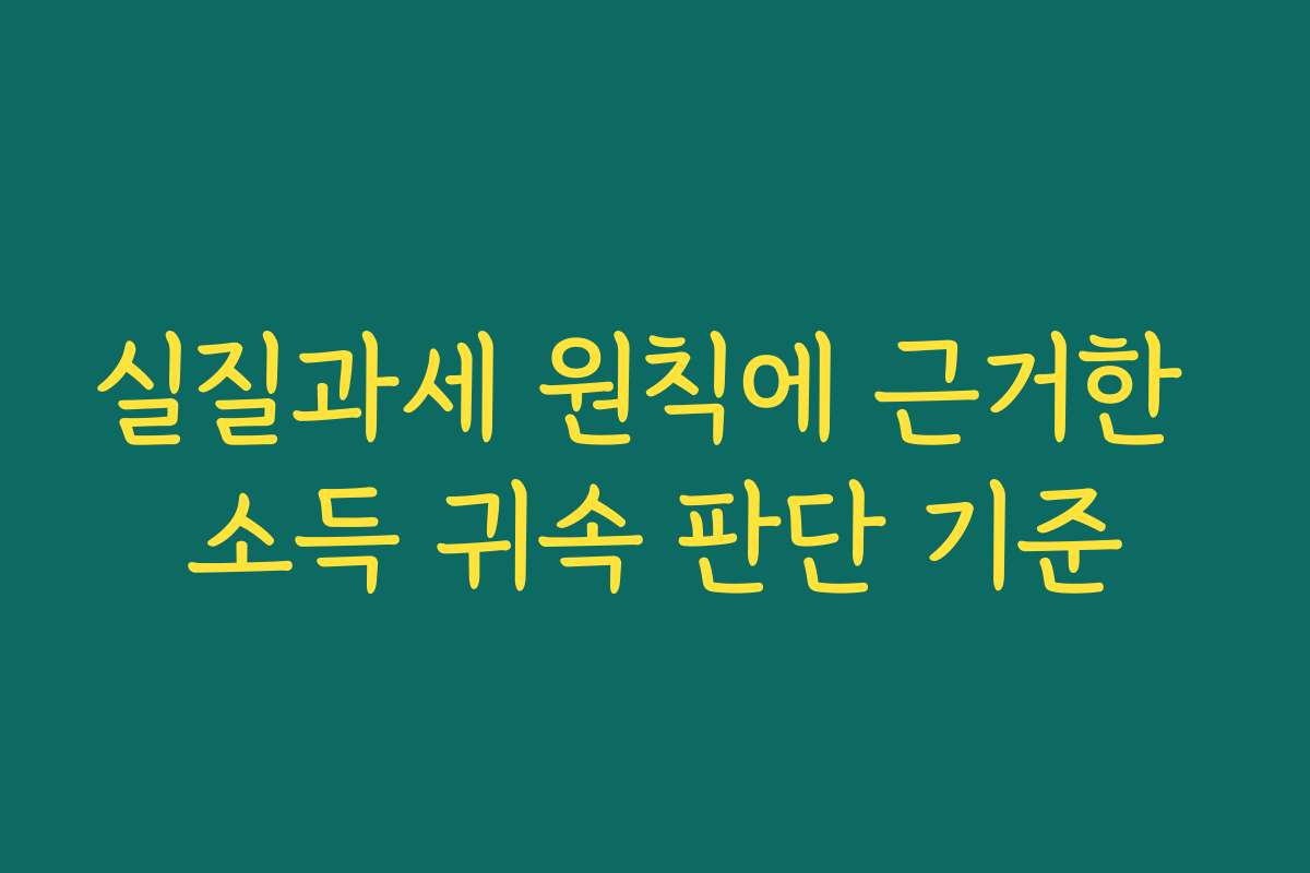 실질과세 원칙에 근거한 소득 귀속 판단 기준