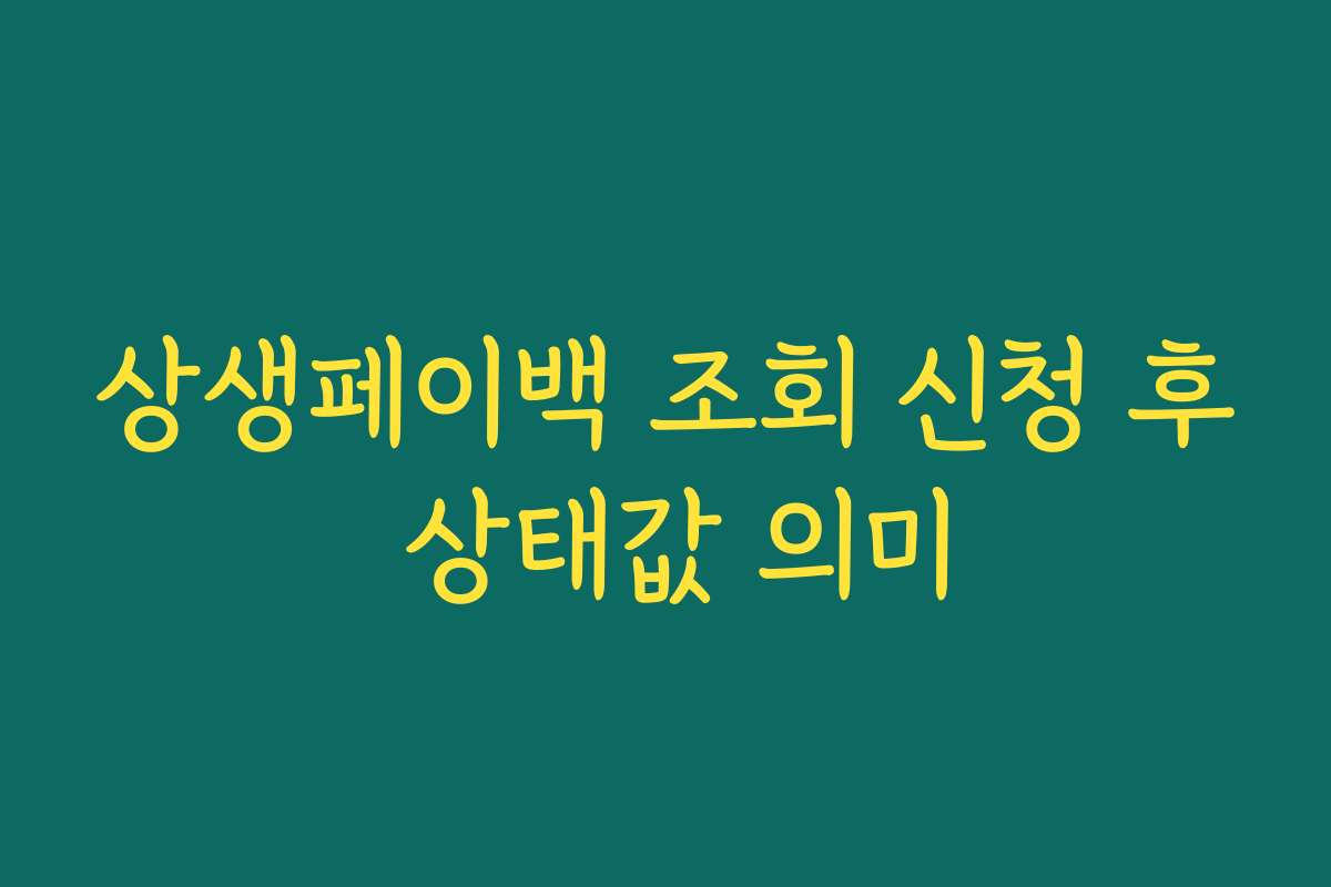 상생페이백 조회 신청 후 상태값 의미 상생페이백 조회 신청 후 상태값 의미