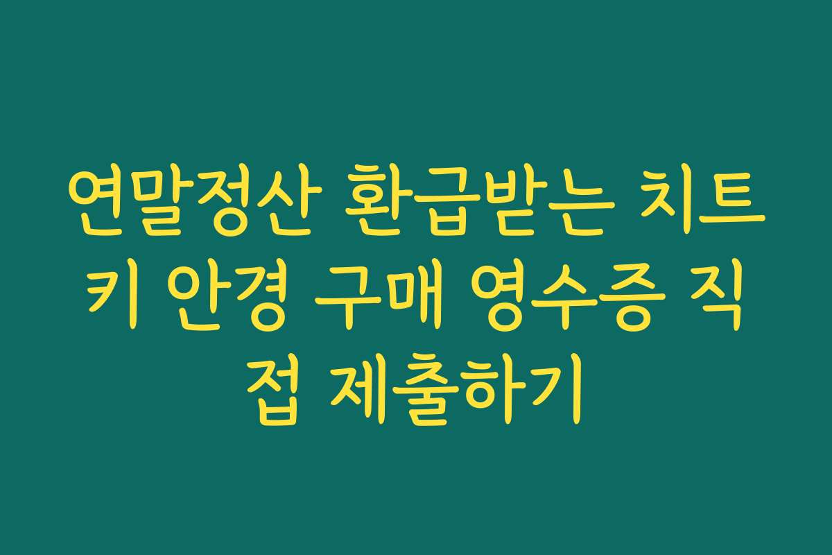 연말정산 환급받는 치트키 안경 구매 영수증 직접 제출하기