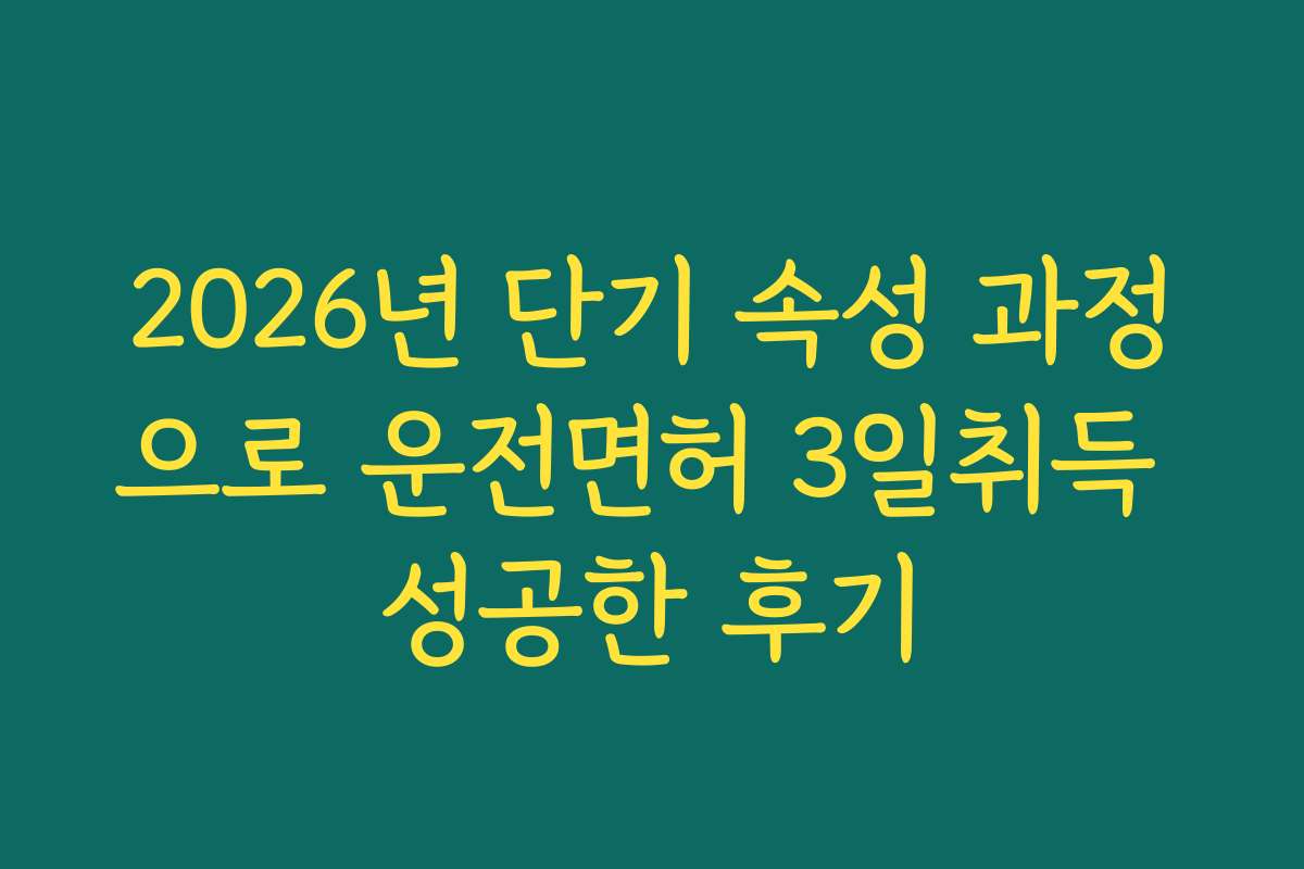2026년 단기 속성 과정으로 운전면허 3일취득 성공한 후기 2026년 단기 속성 과정으로 운전면허 3일취득 성공한 후기
