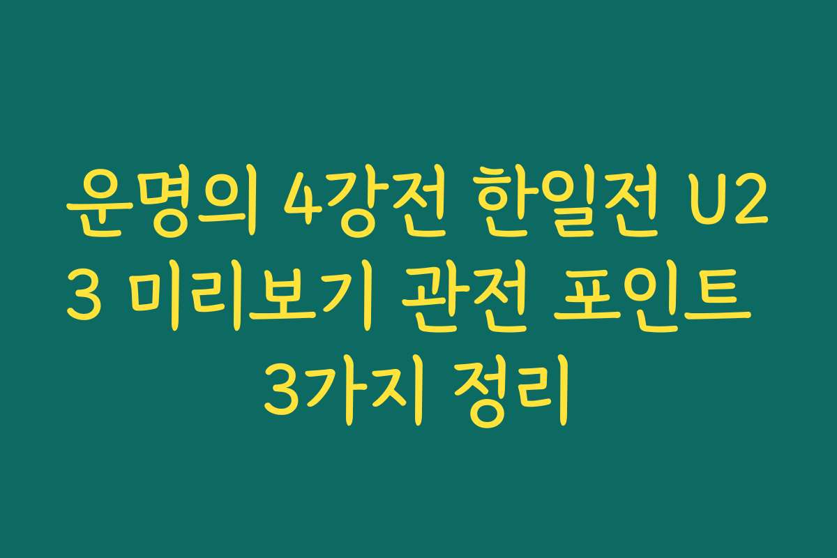 운명의 4강전 한일전 U23 미리보기 관전 포인트 3가지 정리