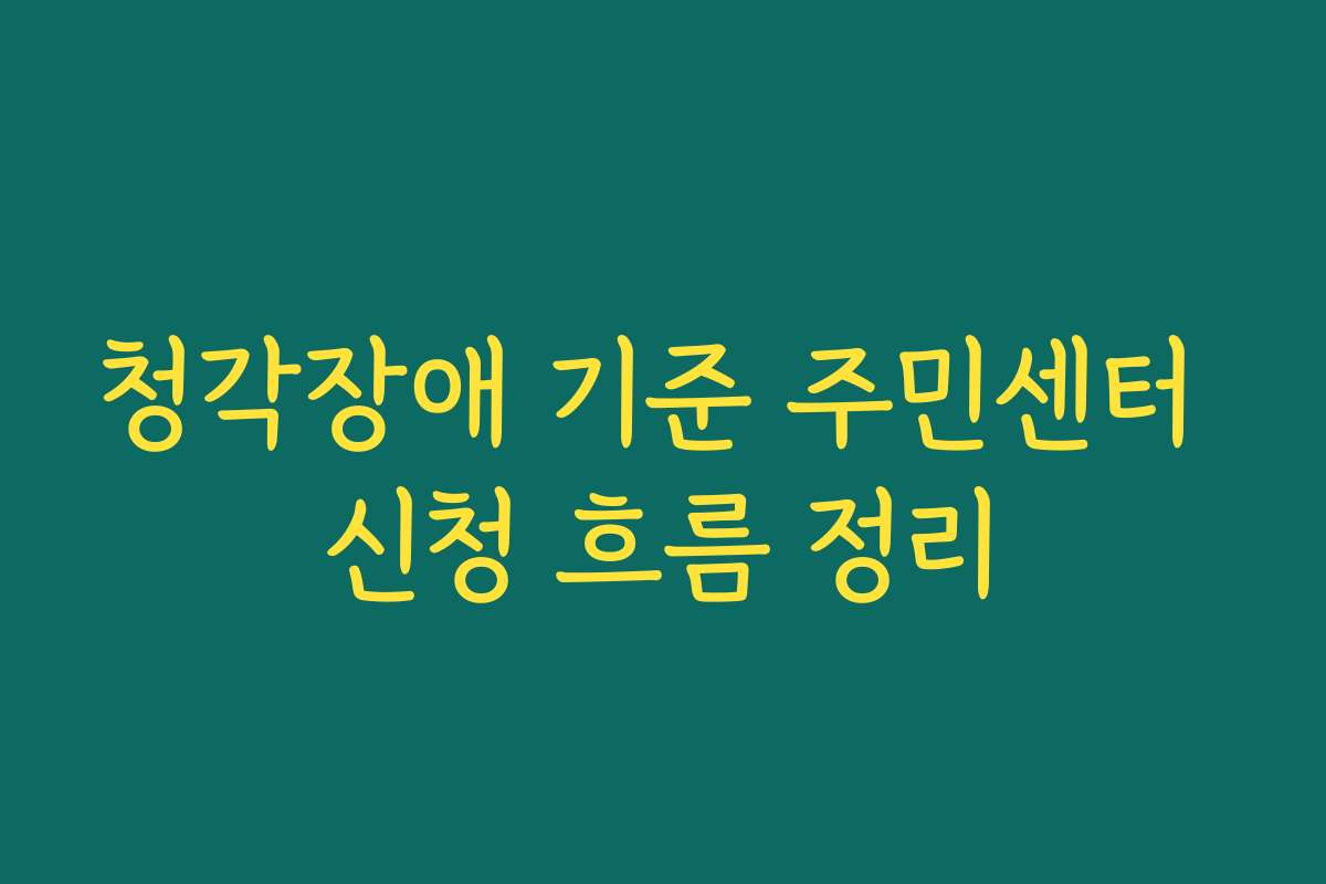 청각장애 기준 주민센터 신청 흐름 정리