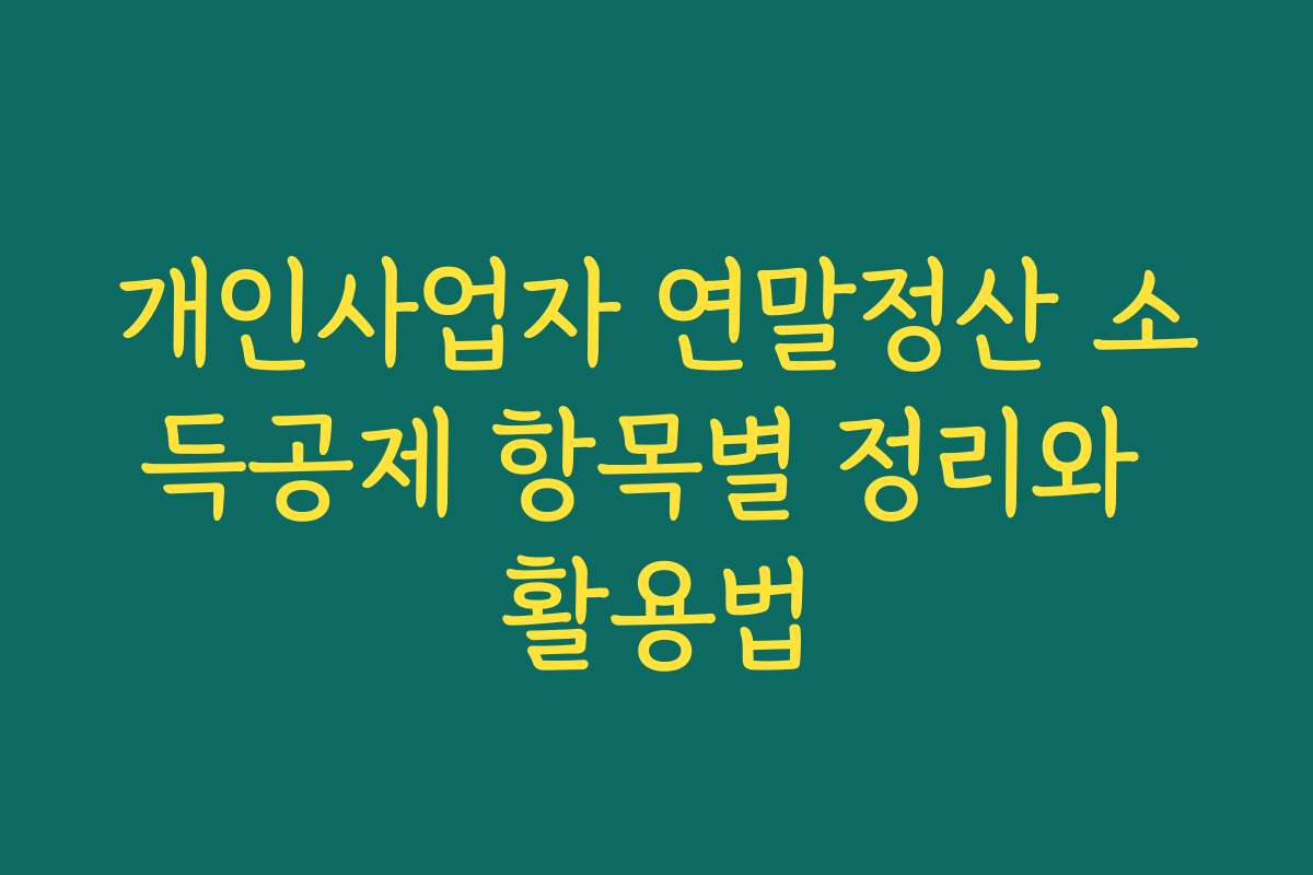 개인사업자 연말정산 소득공제 항목별 정리와 활용법