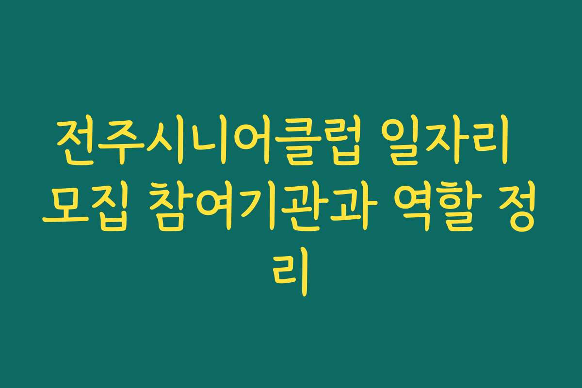전주시니어클럽 일자리 모집 참여기관과 역할 정리