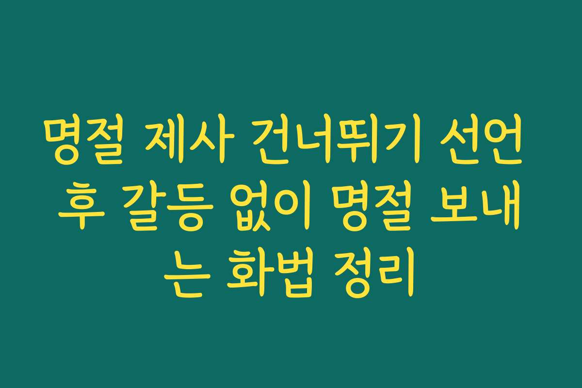 명절 제사 건너뛰기 선언 후 갈등 없이 명절 보내는 화법 정리