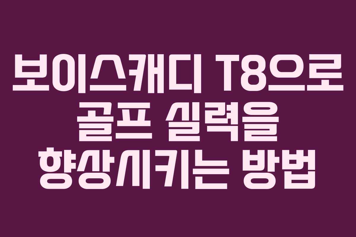 보이스캐디 T8으로 골프 실력을 향상시키는 방법