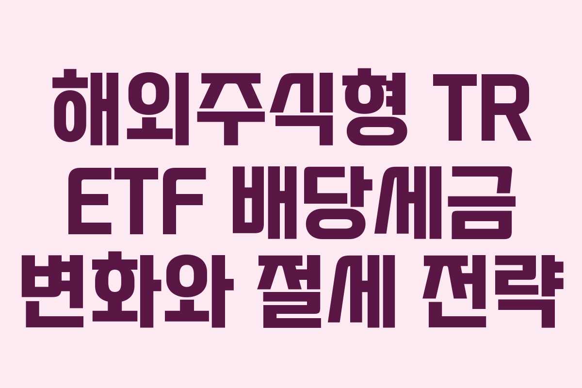해외주식형 TR ETF 배당세금 변화와 절세 전략