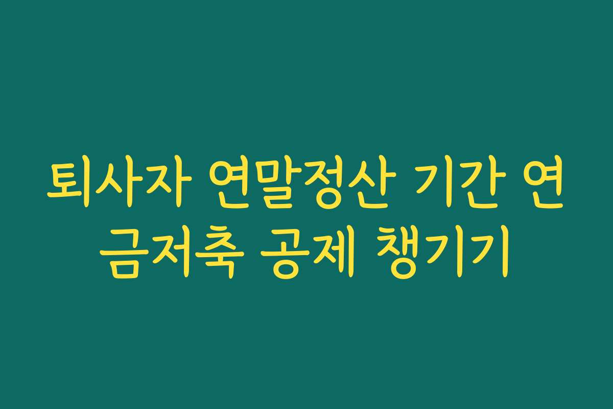 퇴사자 연말정산 기간 연금저축 공제 챙기기