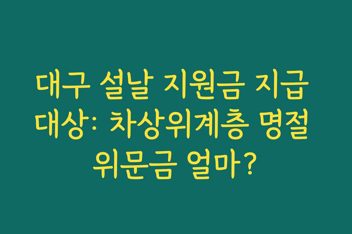 대구 설날 지원금 지급 대상: 차상위계층 명절 위문금 얼마?
