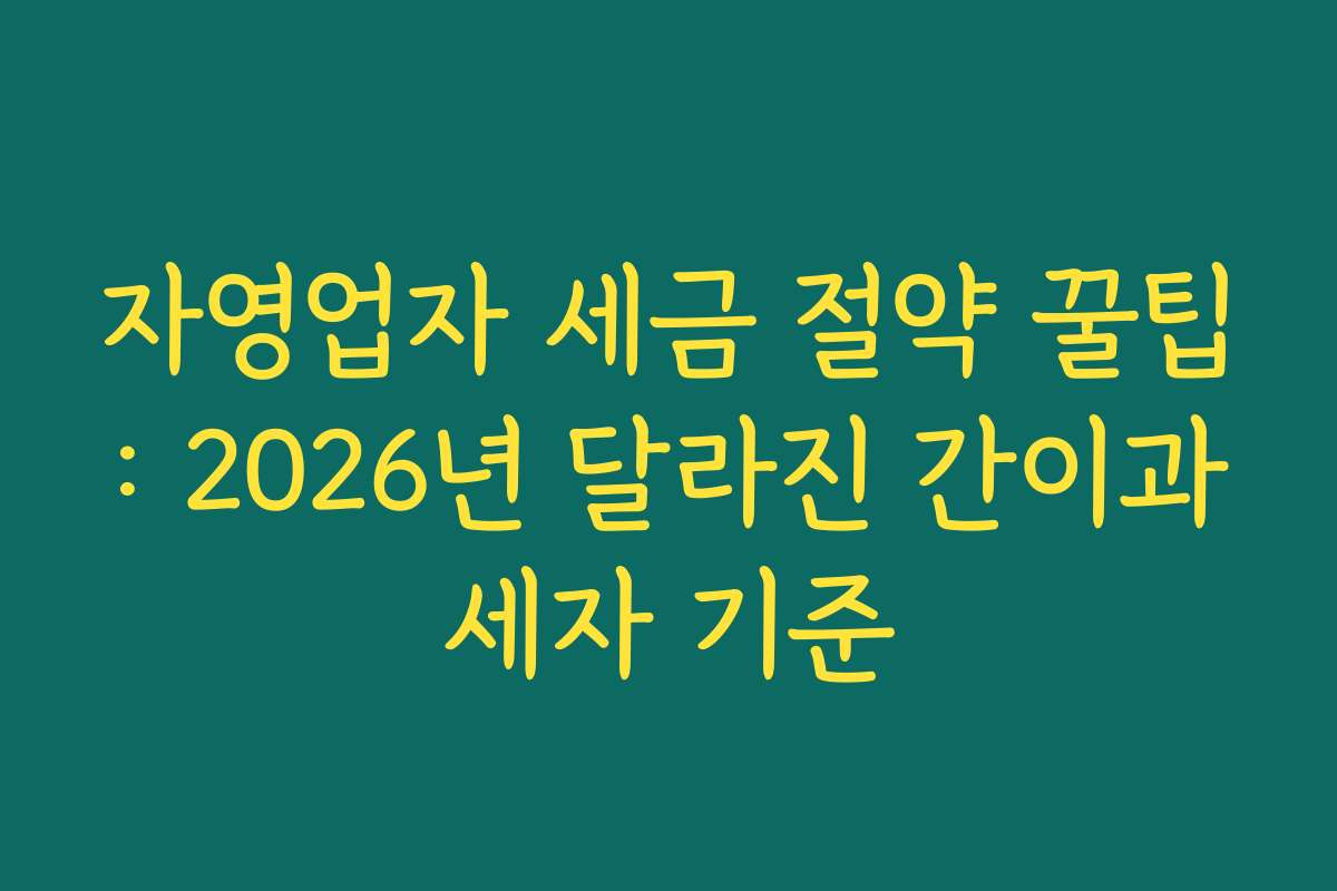 자영업자 세금 절약 꿀팁: 2026년 달라진 간이과세자 기준