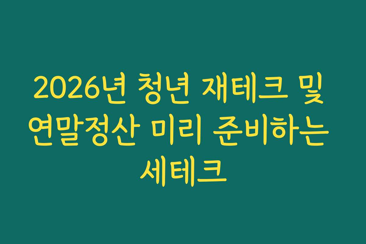 2026년 청년 재테크 및 연말정산 미리 준비하는 세테크