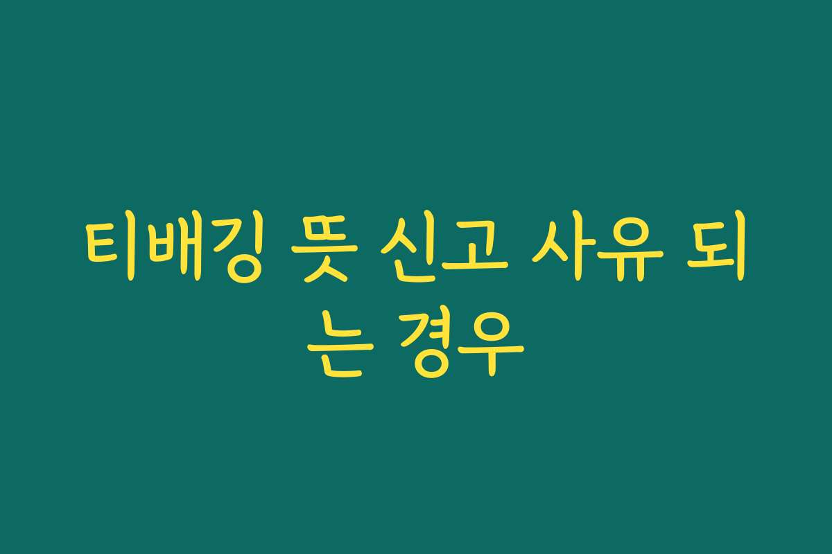 티배깅 뜻 신고 사유 되는 경우 티배깅 뜻 신고 사유 되는 경우