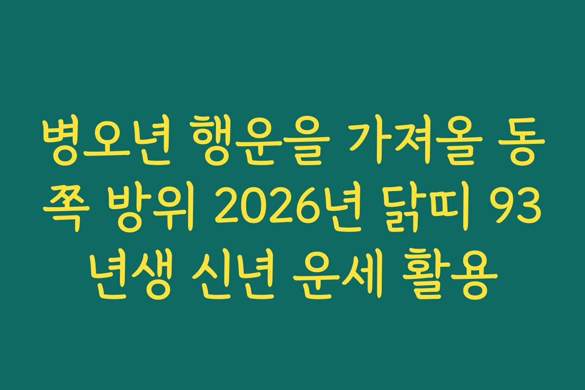 병오년 행운을 가져올 동쪽 방위 2026년 닭띠 93년생 신년 운세 활용