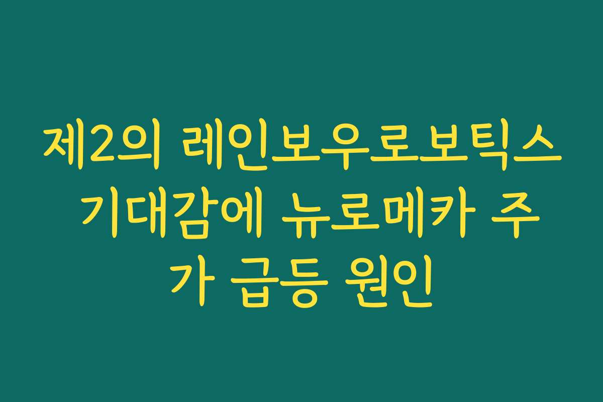 제2의 레인보우로보틱스 기대감에 뉴로메카 주가 급등 원인