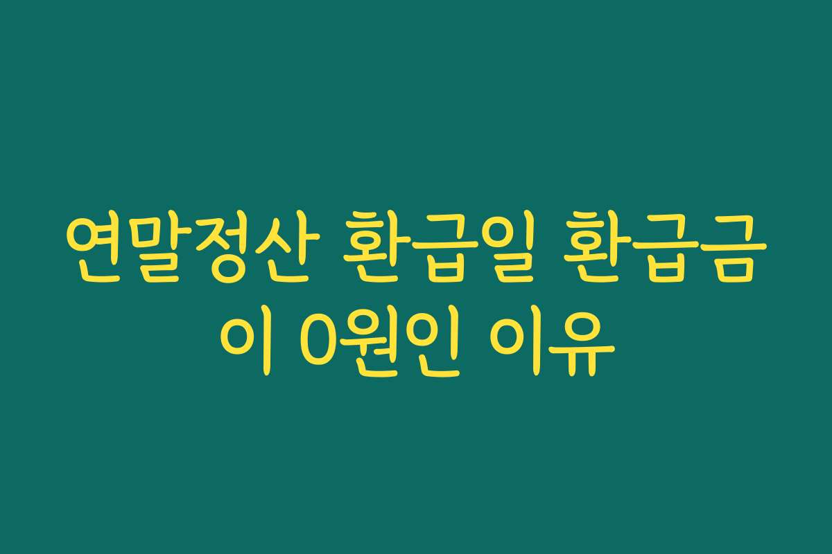 연말정산 환급일 환급금이 0원인 이유