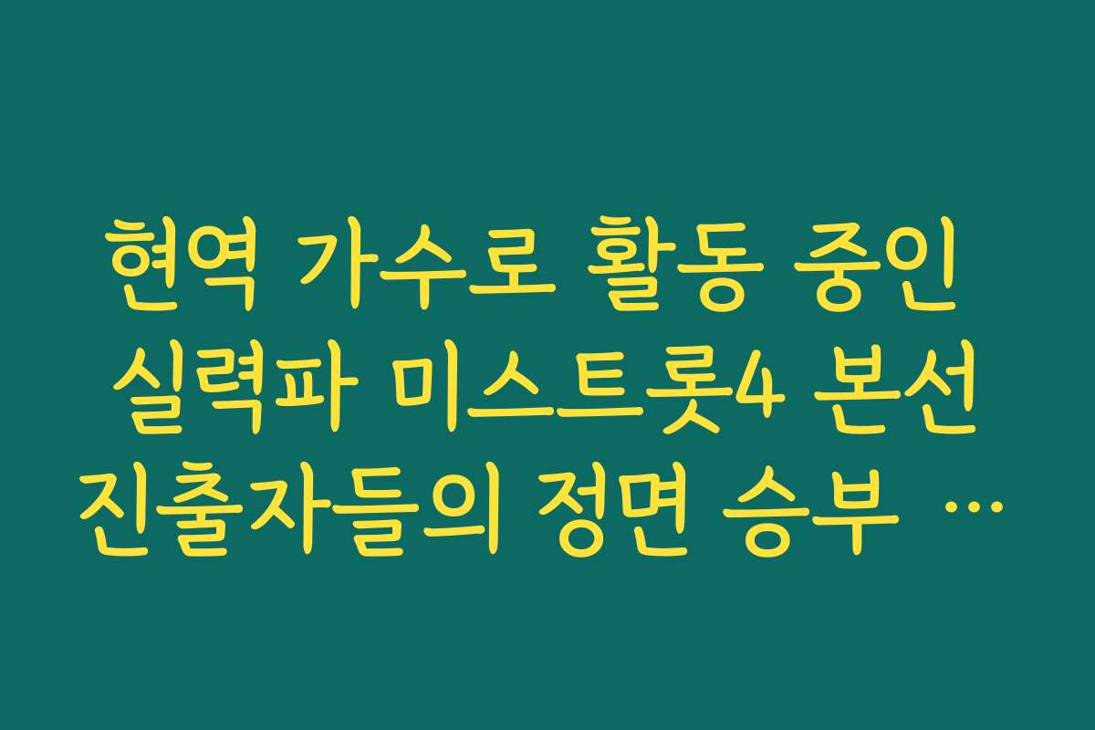 현역 가수로 활동 중인 실력파 미스트롯4 본선진출자들의 정면 승부 결과 현역 가수로 활동 중인 실력파 미스트롯4 본선진출자들의 정면 승부 결과