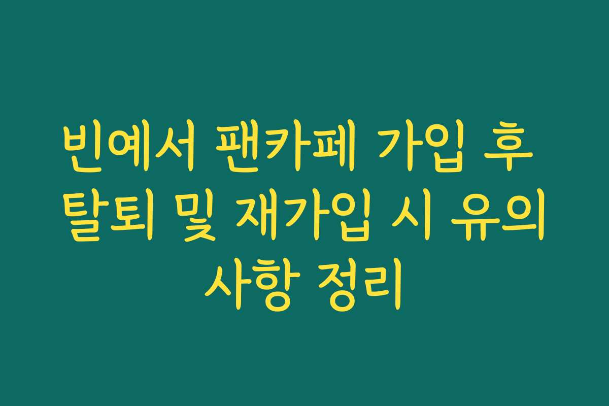 빈예서 팬카페 가입 후 탈퇴 및 재가입 시 유의사항 정리