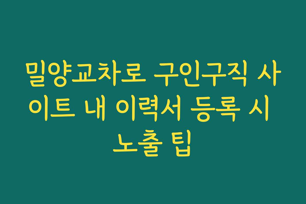 밀양교차로 구인구직 사이트 내 이력서 등록 시 노출 팁 밀양교차로 구인구직 사이트 내 이력서 등록 시 노출 팁