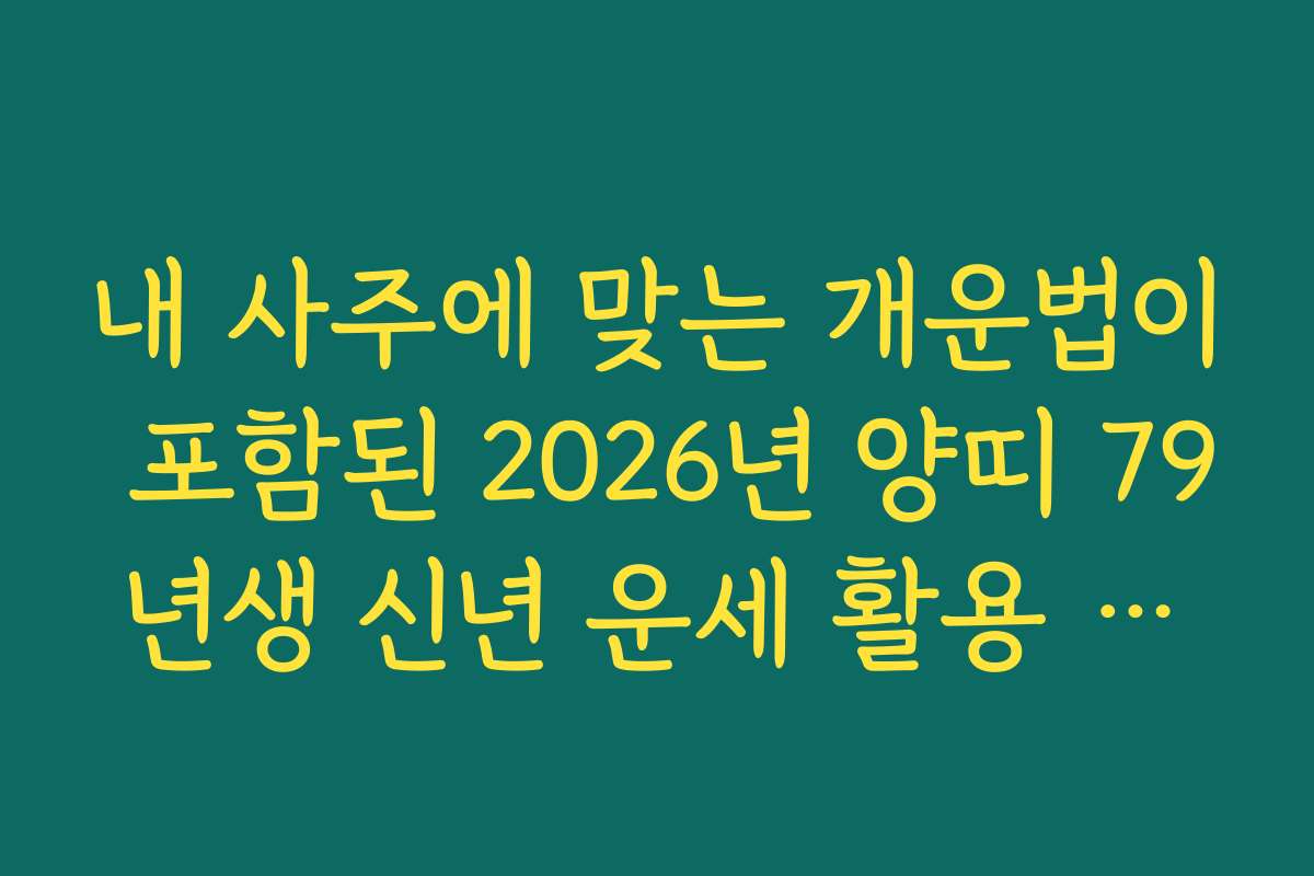 내 사주에 맞는 개운법이 포함된 2026년 양띠 79년생 신년 운세 활용 꿀팁