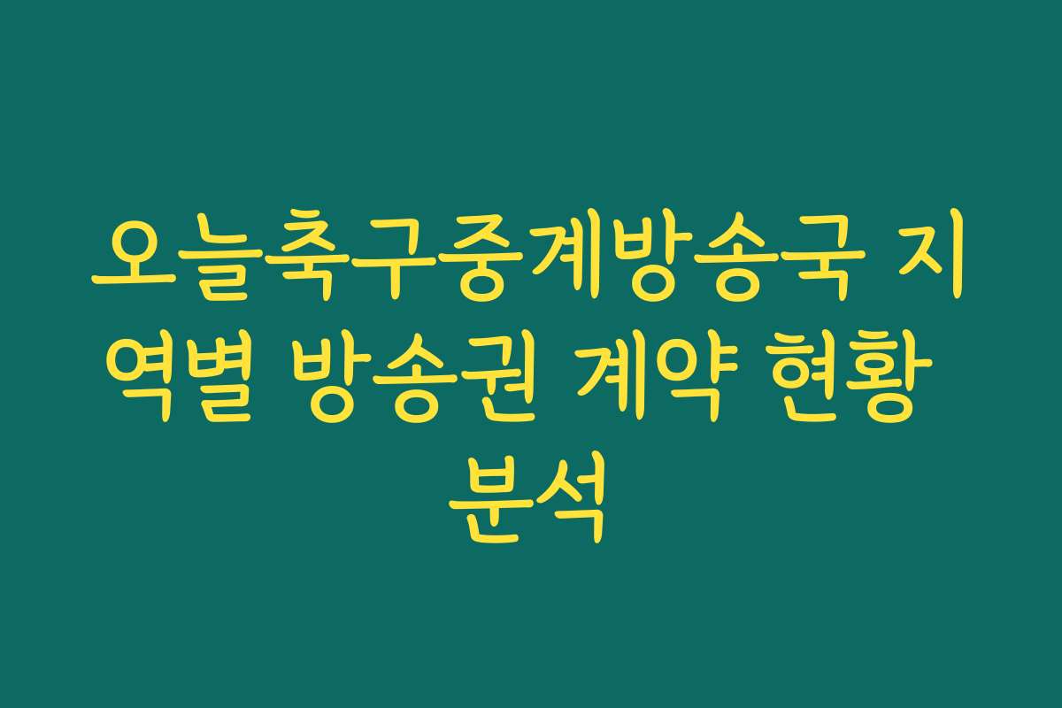 오늘축구중계방송국 지역별 방송권 계약 현황 분석 오늘축구중계방송국 지역별 방송권 계약 현황 분석