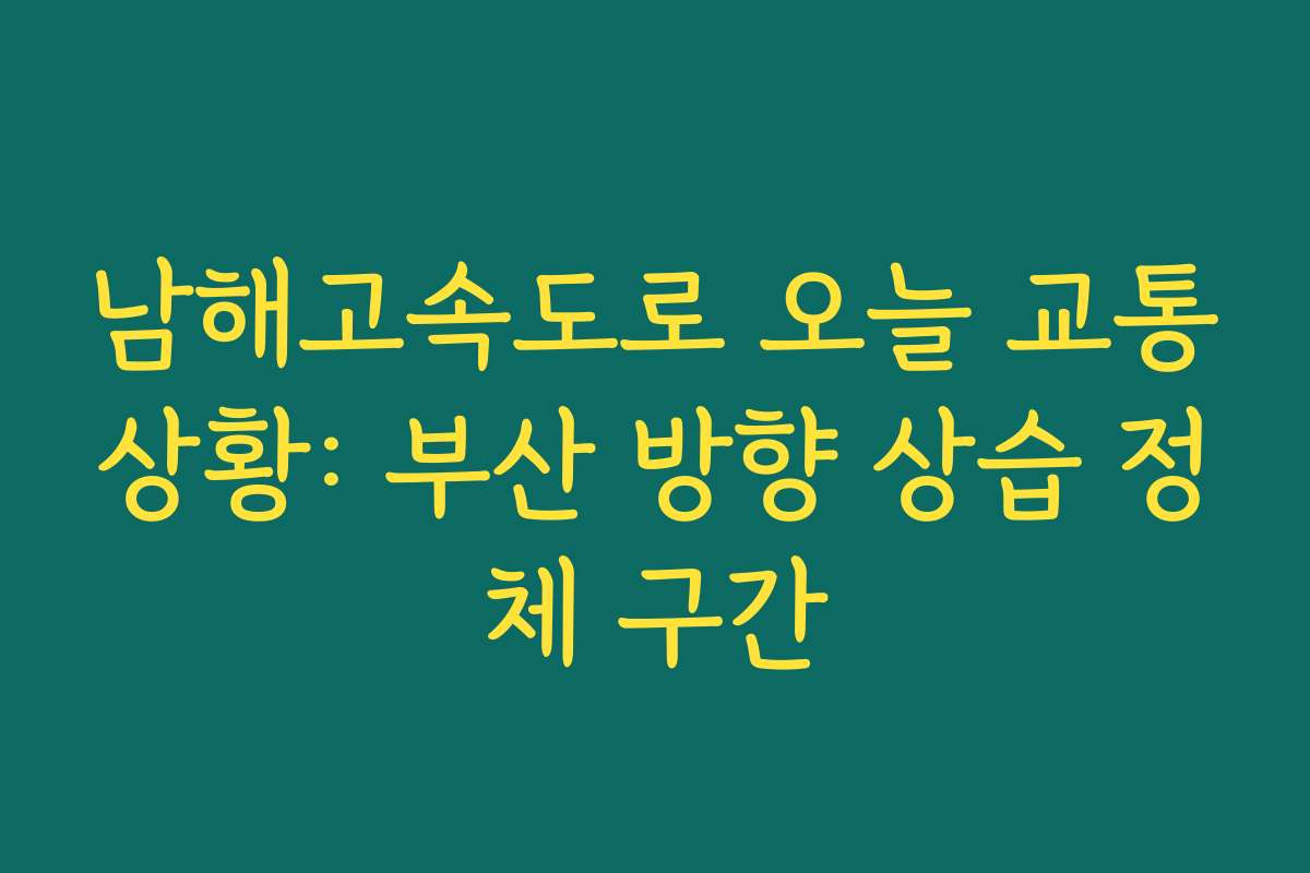 남해고속도로 오늘 교통상황: 부산 방향 상습 정체 구간
