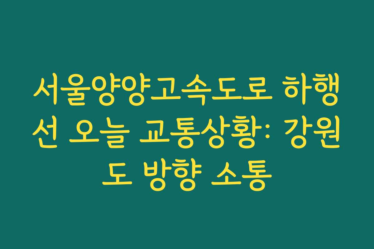 서울양양고속도로 하행선 오늘 교통상황: 강원도 방향 소통