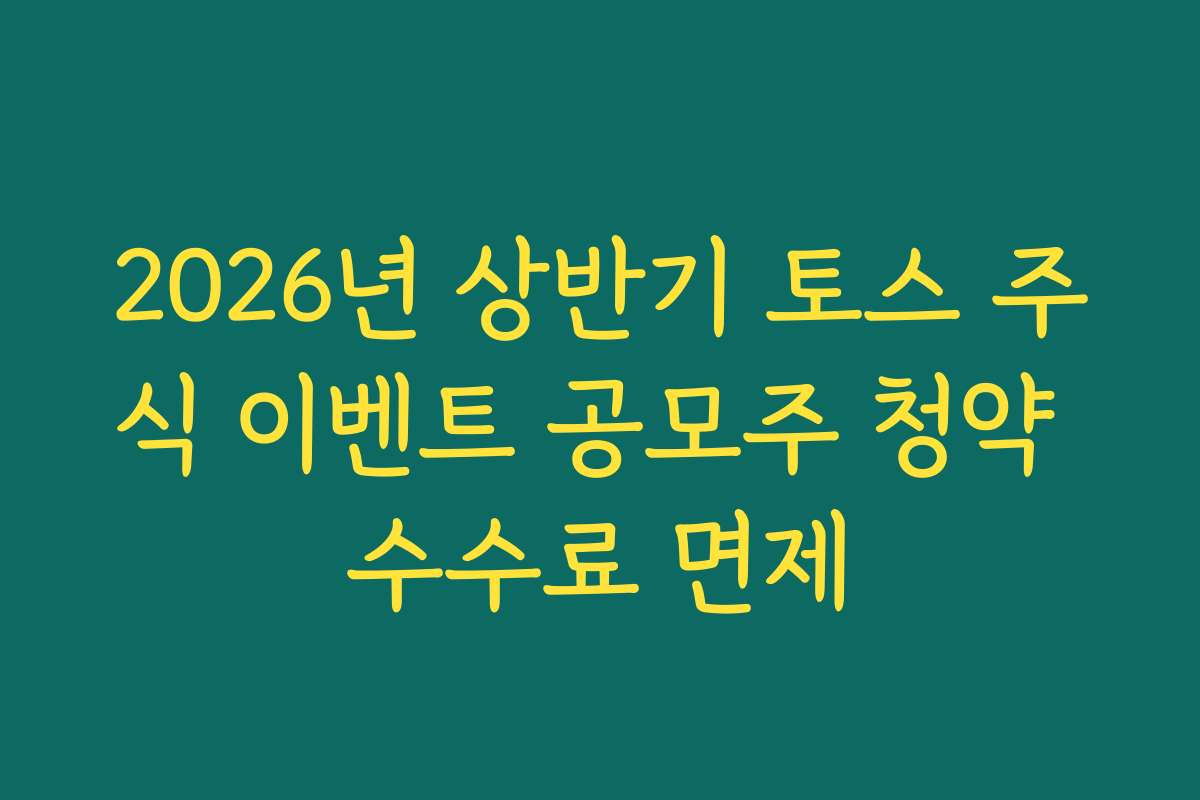 2026년 상반기 토스 주식 이벤트 공모주 청약 수수료 면제