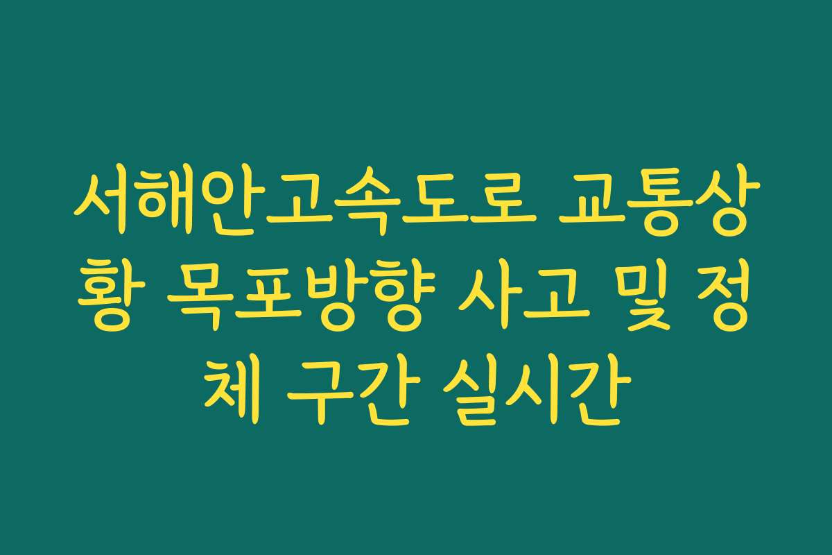 서해안고속도로 교통상황 목포방향 사고 및 정체 구간 실시간