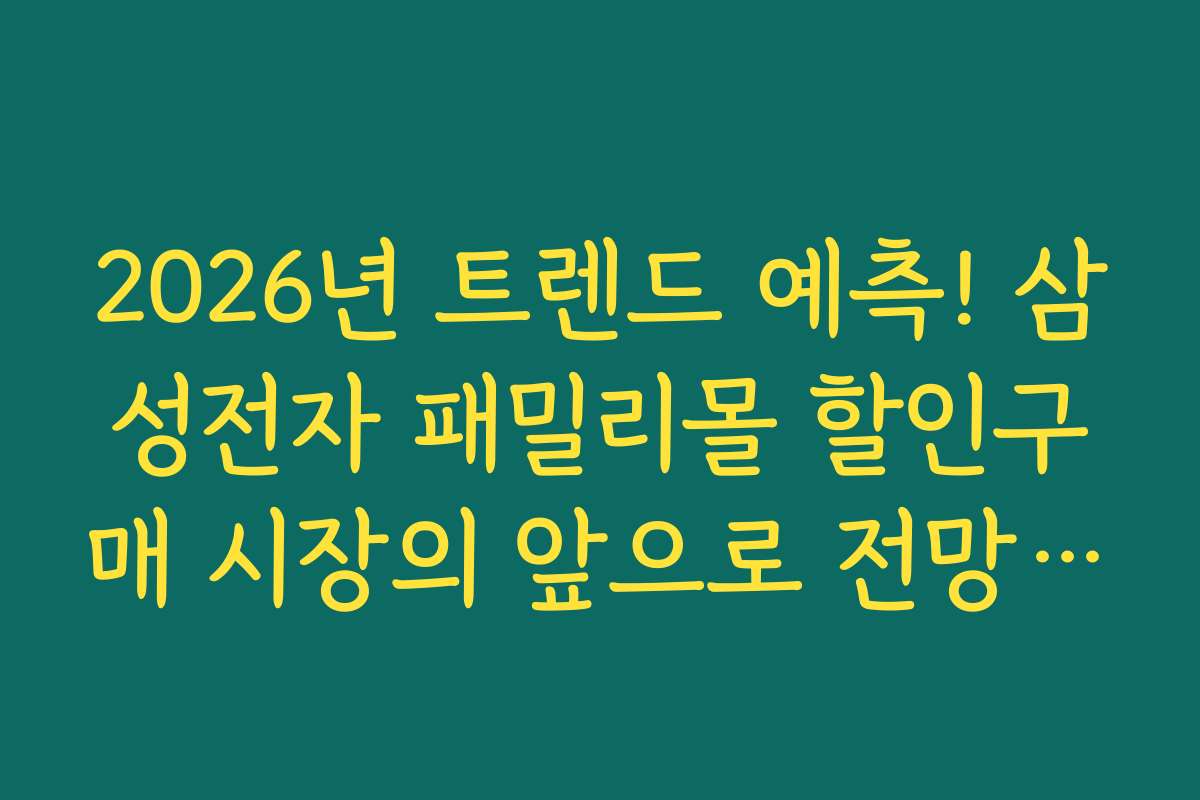 2026년 트렌드 예측! 삼성전자 패밀리몰 할인구매 시장의 앞으로 전망은?