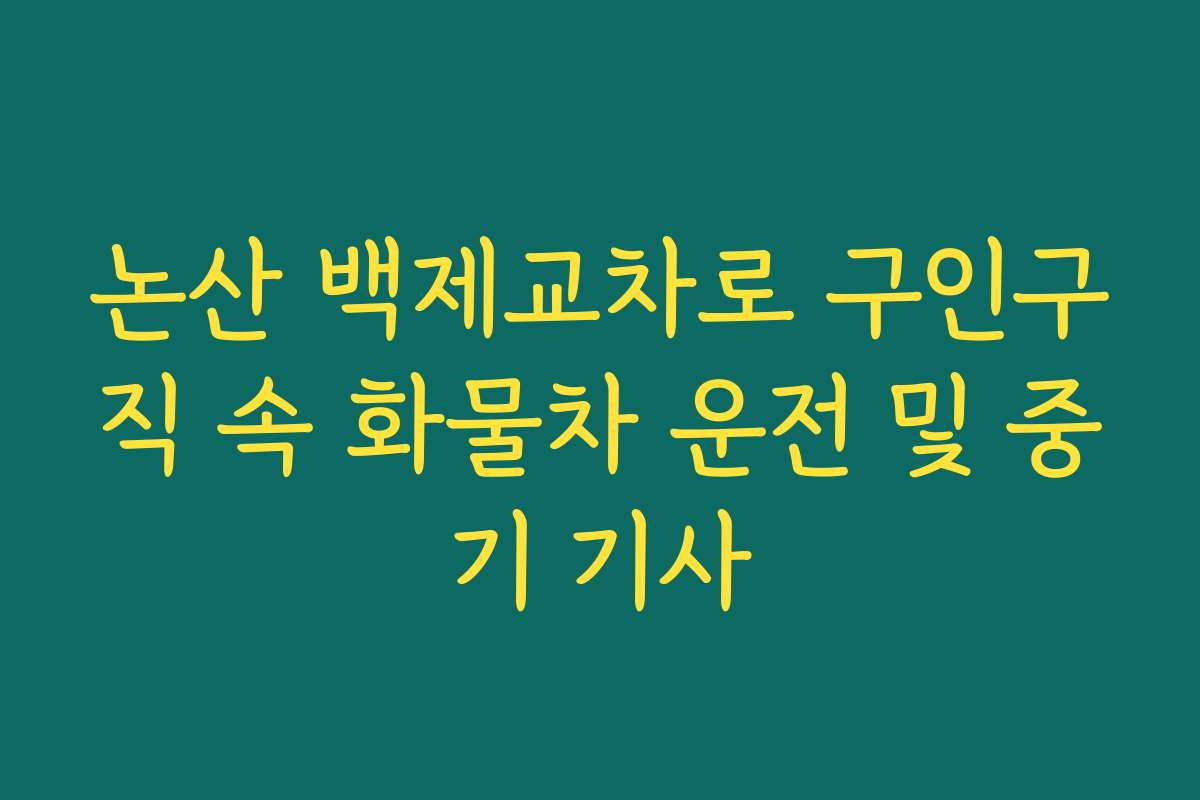 논산 백제교차로 구인구직 속 화물차 운전 및 중기 기사 논산 백제교차로 구인구직 속 화물차 운전 및 중기 기사
