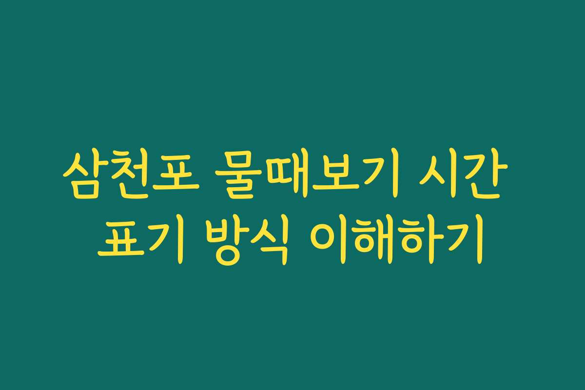 삼천포 물때보기 시간 표기 방식 이해하기 삼천포 물때보기 시간 표기 방식 이해하기