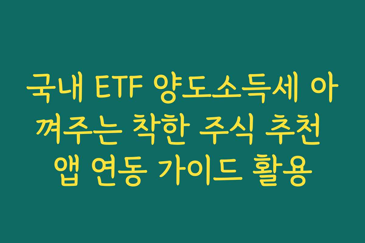 국내 ETF 양도소득세 아껴주는 착한 주식 추천 앱 연동 가이드 활용