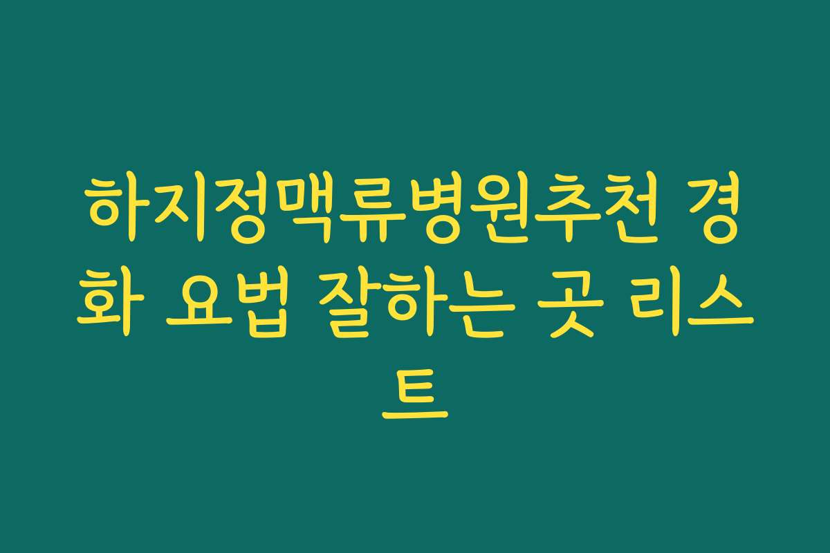 하지정맥류병원추천 경화 요법 잘하는 곳 리스트
