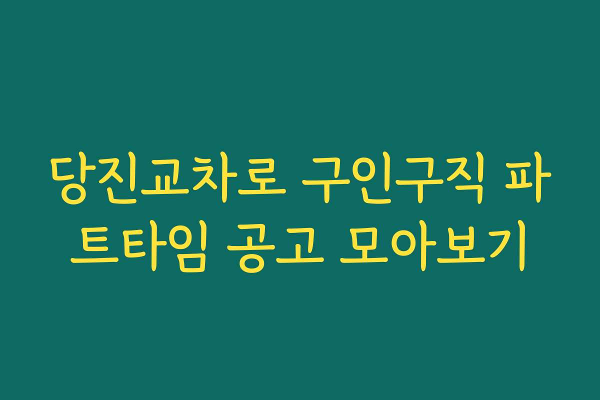 당진교차로 구인구직 파트타임 공고 모아보기