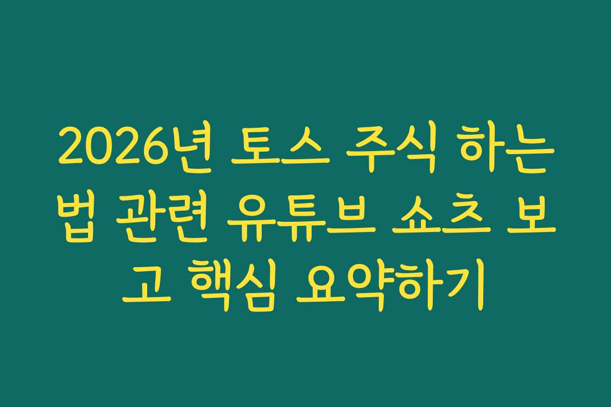 2026년 토스 주식 하는법 관련 유튜브 쇼츠 보고 핵심 요약하기 2026년 토스 주식 하는법 관련 유튜브 쇼츠 보고 핵심 요약하기