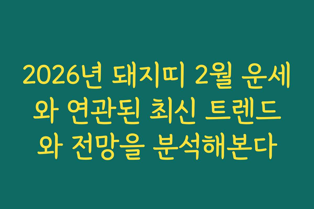 2026년 돼지띠 2월 운세와 연관된 최신 트렌드와 전망을 분석해본다 2026년 돼지띠 2월 운세와 연관된 최신 트렌드와 전망을 분석해본다