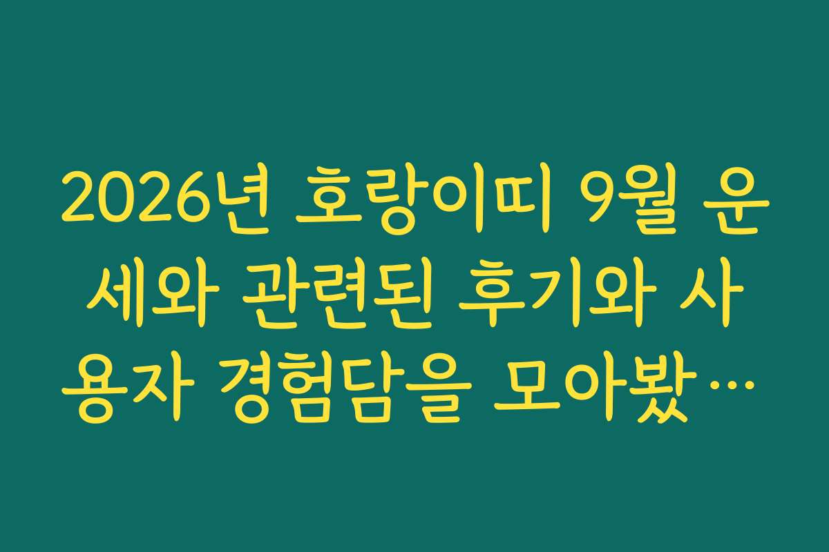 2026년 호랑이띠 9월 운세와 관련된 후기와 사용자 경험담을 모아봤어요 2026년 호랑이띠 9월 운세와 관련된 후기와 사용자 경험담을 모아봤어요
