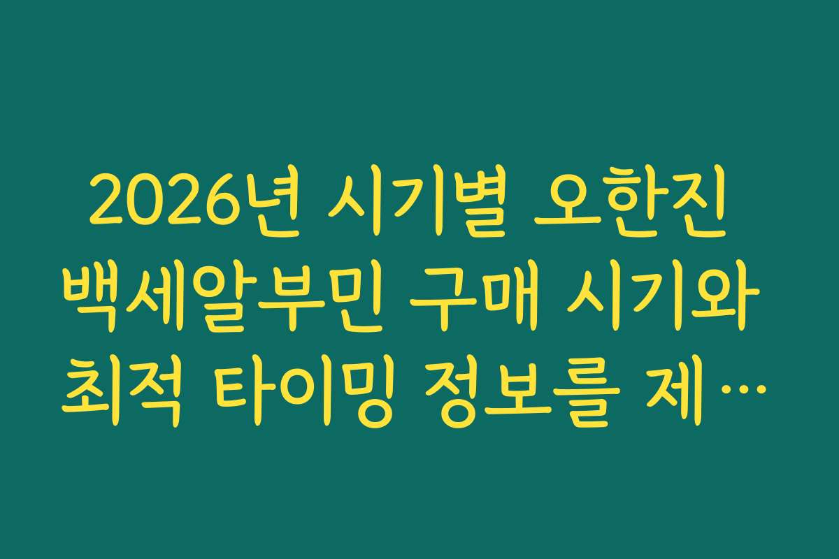 2026년 시기별 오한진 백세알부민 구매 시기와 최적 타이밍 정보를 제공합니다