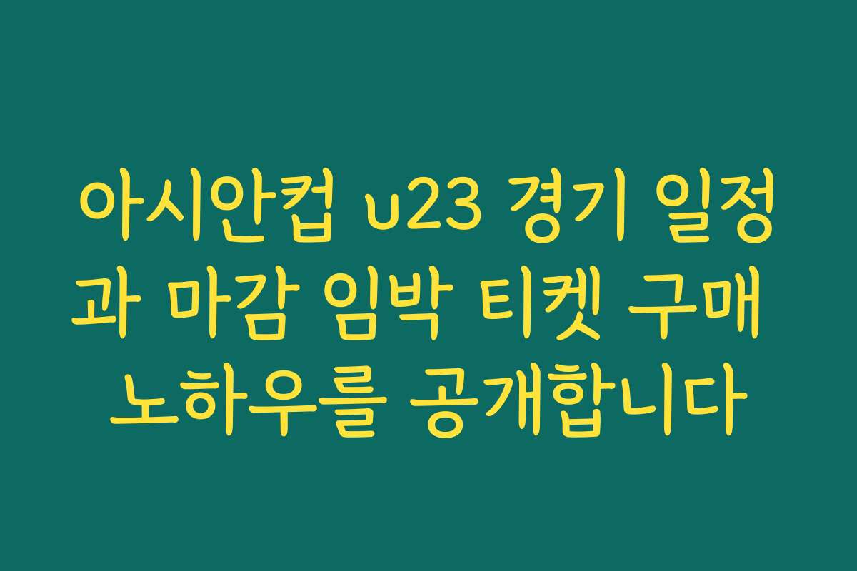 아시안컵 u23 경기 일정과 마감 임박 티켓 구매 노하우를 공개합니다 아시안컵 u23 경기 일정과 마감 임박 티켓 구매 노하우를 공개합니다