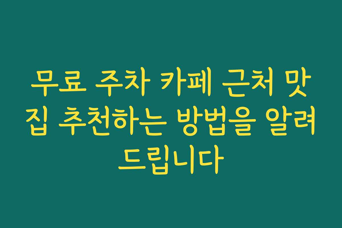 무료 주차 카페 근처 맛집 추천하는 방법을 알려드립니다 무료 주차 카페 근처 맛집 추천하는 방법을 알려드립니다