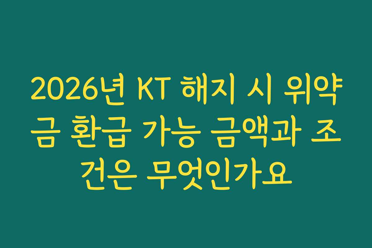 2026년 KT 해지 시 위약금 환급 가능 금액과 조건은 무엇인가요