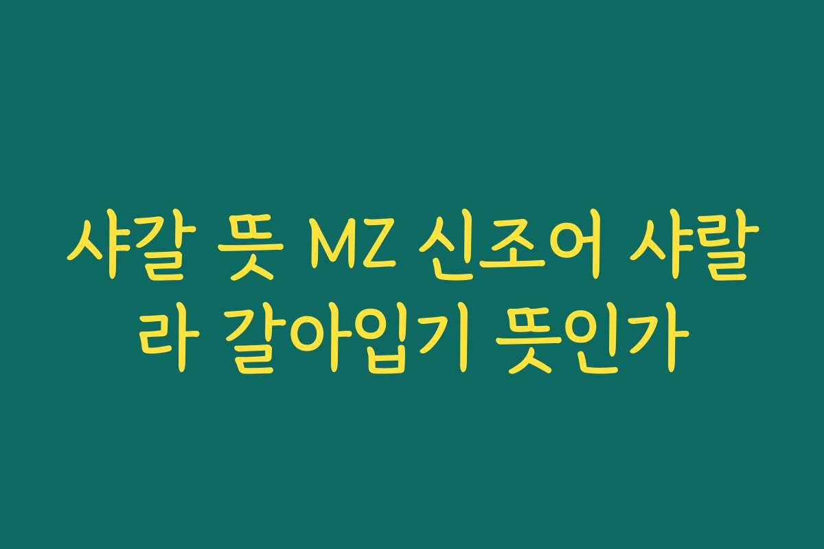 샤갈 뜻 MZ 신조어 샤랄라 갈아입기 뜻인가