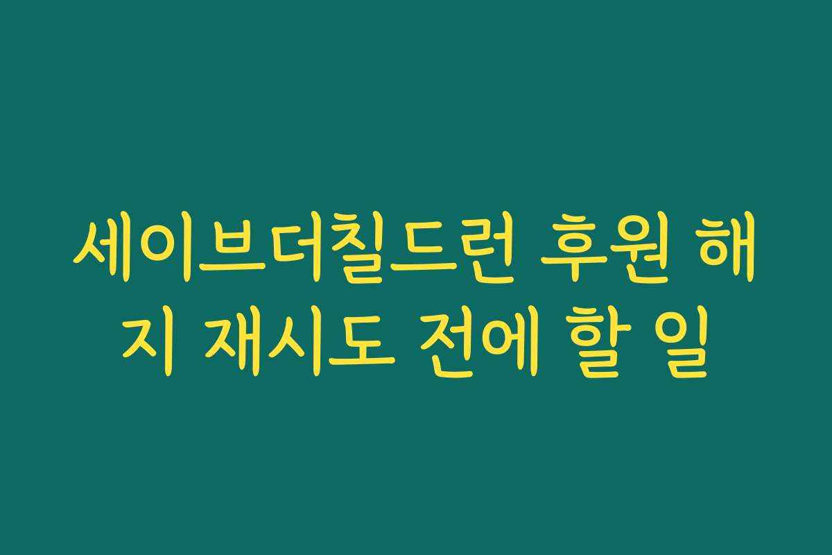 세이브더칠드런 후원 해지 재시도 전에 할 일