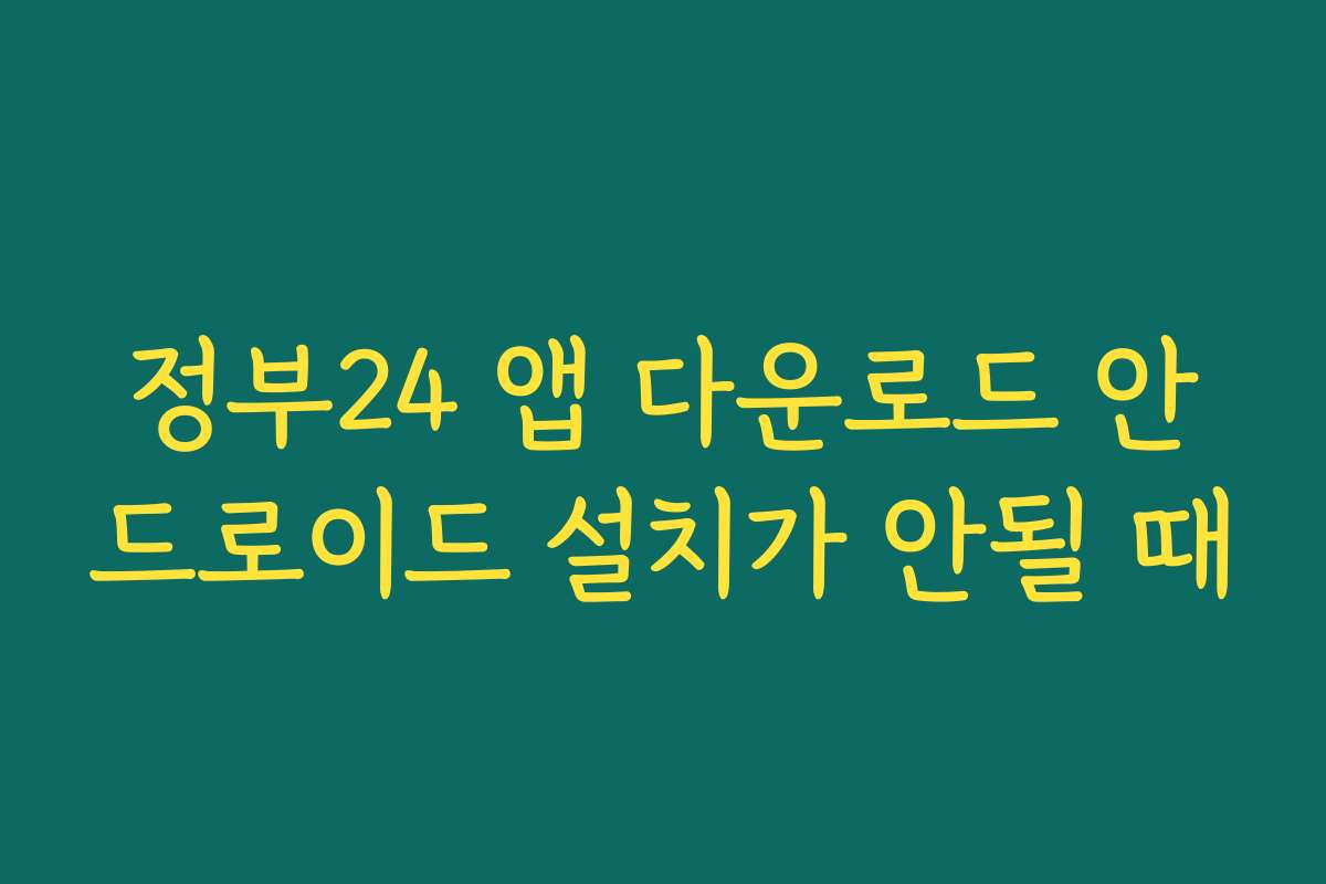 정부24 앱 다운로드 안드로이드 설치가 안될 때 정부24 앱 다운로드 안드로이드 설치가 안될 때