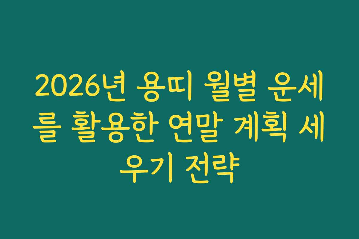2026년 용띠 월별 운세를 활용한 연말 계획 세우기 전략