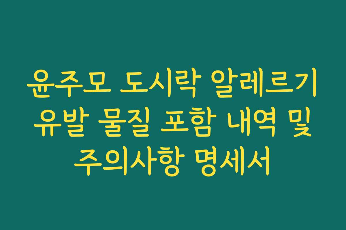윤주모 도시락 알레르기 유발 물질 포함 내역 및 주의사항 명세서 윤주모 도시락 알레르기 유발 물질 포함 내역 및 주의사항 명세서