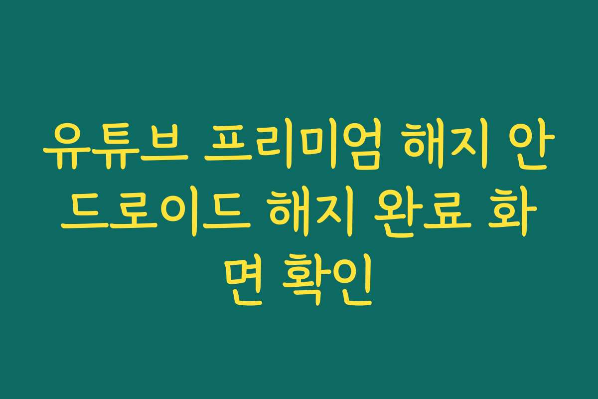 유튜브 프리미엄 해지 안드로이드 해지 완료 화면 확인 유튜브 프리미엄 해지 안드로이드 해지 완료 화면 확인